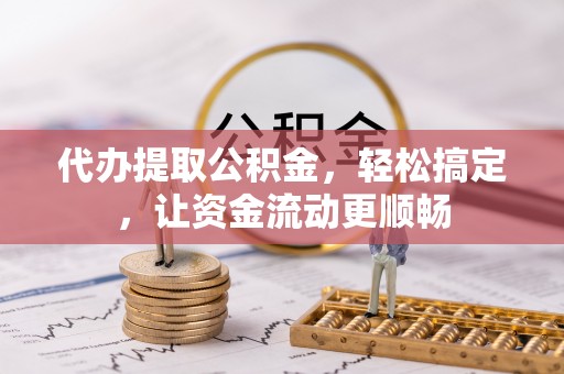 天河代办提取公积金，轻松搞定，让资金流动更顺畅