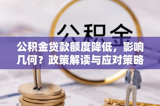 天河公积金贷款额度降低，影响几何？政策解读与应对策略