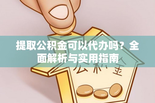 天河提取公积金可以代办吗？全面解析与实用指南