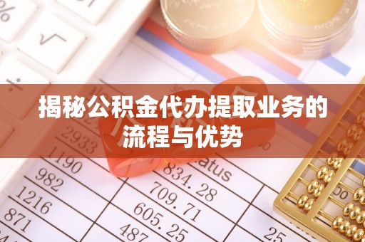 天河揭秘公积金代办提取业务的流程与优势