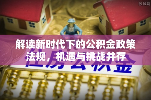 天河解读新时代下的公积金政策法规，机遇与挑战并存
