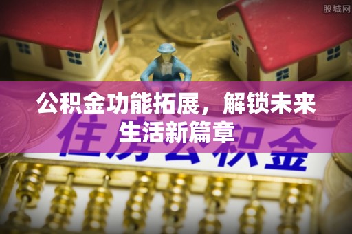 天河公积金功能拓展，解锁未来生活新篇章