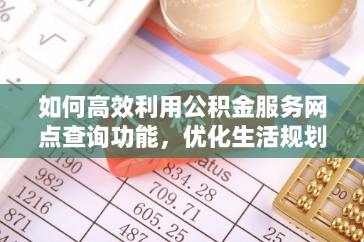 天河如何高效利用公积金服务网点查询功能，优化生活规划