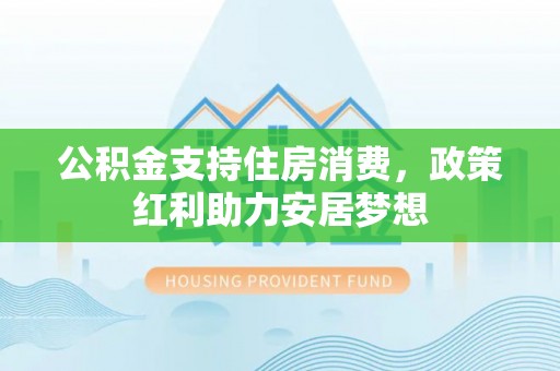 天河公积金支持住房消费，政策红利助力安居梦想