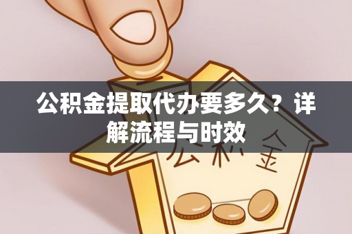 天河公积金提取代办要多久？详解流程与时效