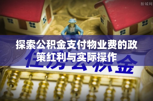 天河探索公积金支付物业费的政策红利与实际操作