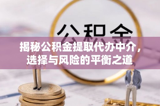 天河揭秘公积金提取代办中介，选择与风险的平衡之道