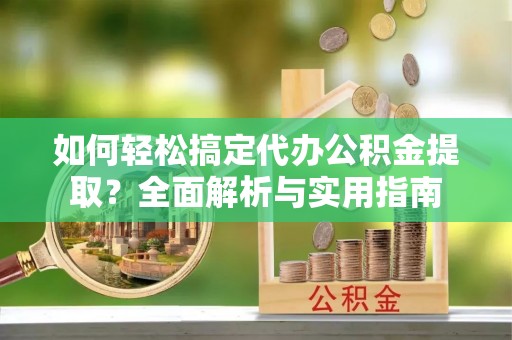 天河如何轻松搞定代办公积金提取？全面解析与实用指南