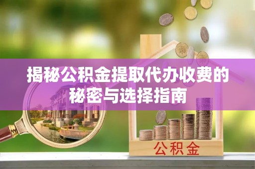 天河揭秘公积金提取代办收费的秘密与选择指南