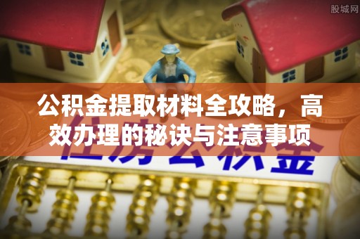 天河公积金提取材料全攻略，高效办理的秘诀与注意事项