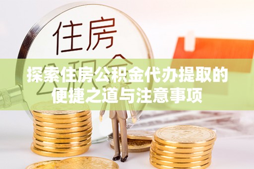 天河探索住房公积金代办提取的便捷之道与注意事项