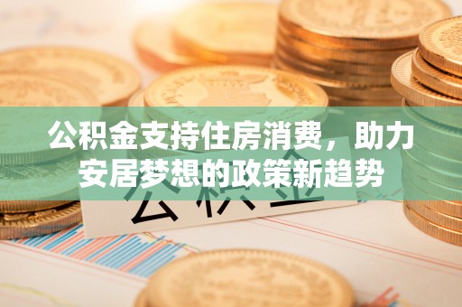 天河公积金支持住房消费，助力安居梦想的政策新趋势