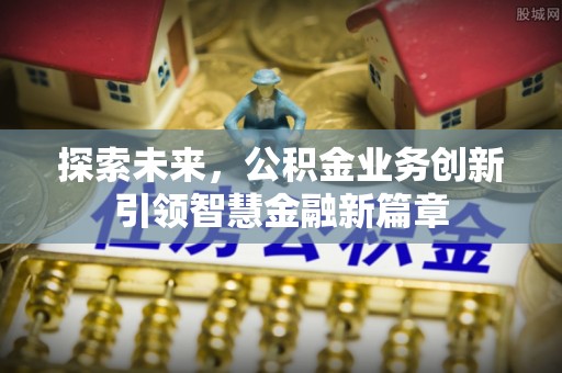 天河探索未来，公积金业务创新引领智慧金融新篇章