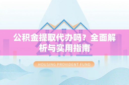 天河公积金提取代办吗？全面解析与实用指南