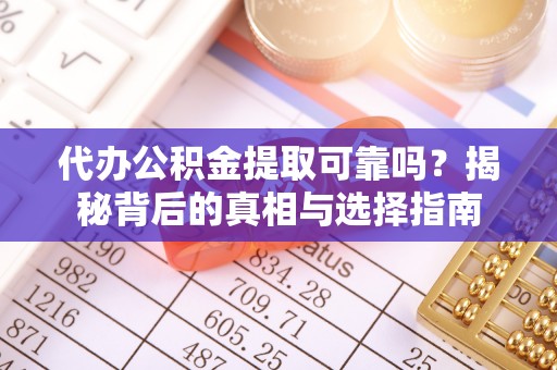 天河代办公积金提取可靠吗？揭秘背后的真相与选择指南