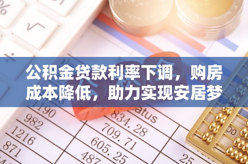 天河公积金贷款利率下调，购房成本降低，助力实现安居梦