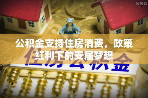 天河公积金支持住房消费，政策红利下的安居梦想