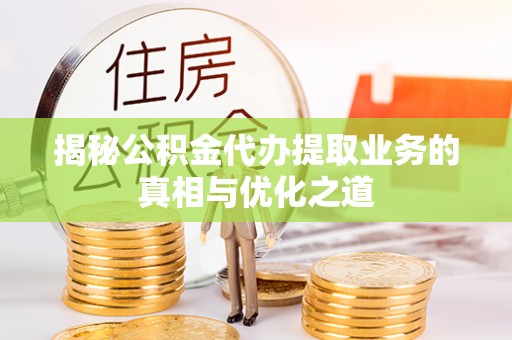 天河揭秘公积金代办提取业务的真相与优化之道