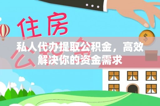 天河私人代办提取公积金，高效解决你的资金需求