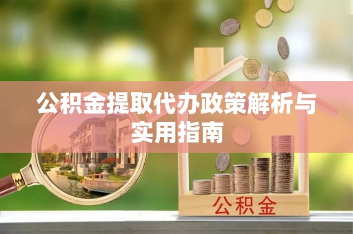 天河公积金提取代办政策解析与实用指南