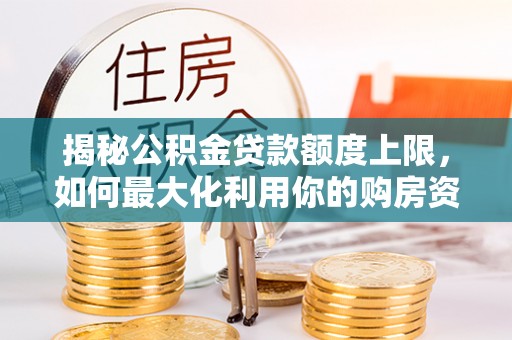 天河揭秘公积金贷款额度上限，如何最大化利用你的购房资金