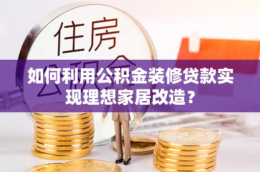 天河如何利用公积金装修贷款实现理想家居改造？
