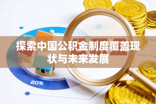 天河探索中国公积金制度覆盖现状与未来发展
