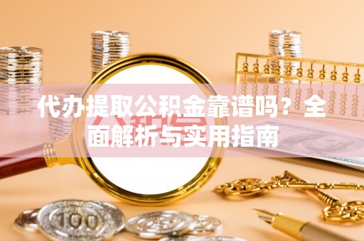 天河代办提取公积金靠谱吗？全面解析与实用指南