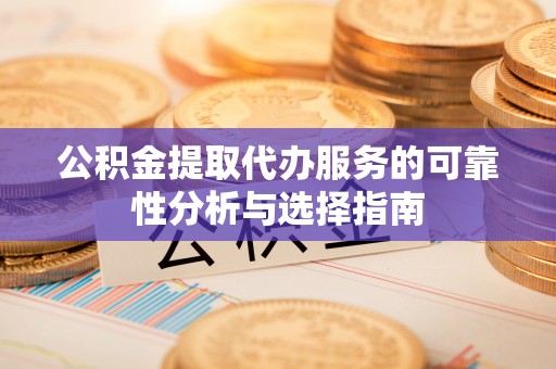 天河公积金提取代办服务的可靠性分析与选择指南