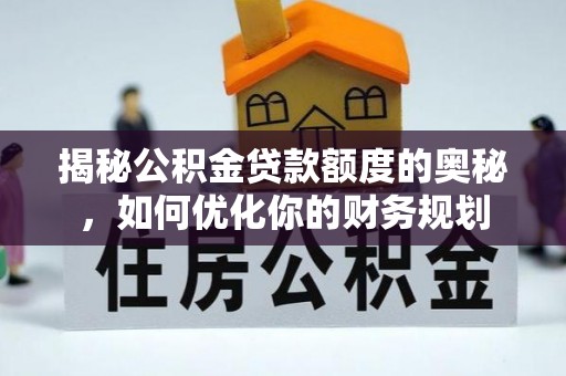 天河揭秘公积金贷款额度的奥秘，如何优化你的财务规划