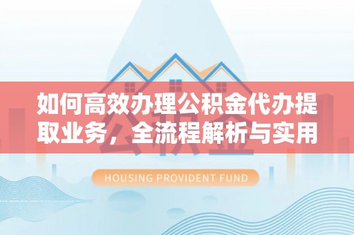 天河如何高效办理公积金代办提取业务，全流程解析与实用技巧