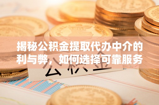 天河揭秘公积金提取代办中介的利与弊，如何选择可靠服务？