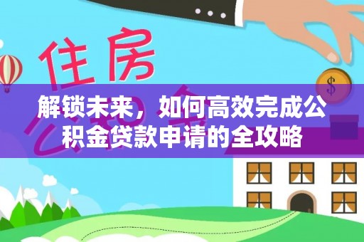 天河解锁未来，如何高效完成公积金贷款申请的全攻略