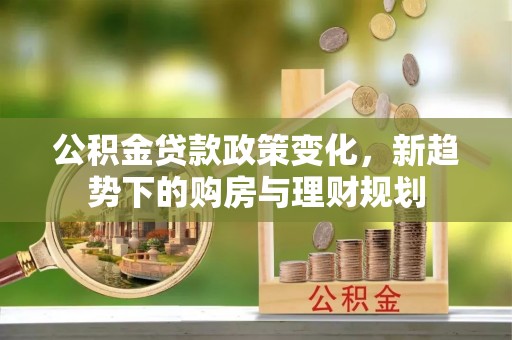 天河公积金贷款政策变化，新趋势下的购房与理财规划