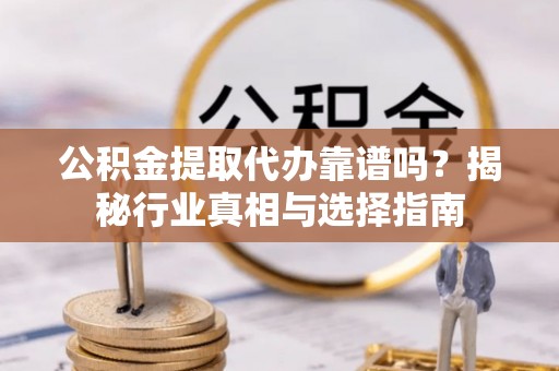 天河公积金提取代办靠谱吗？揭秘行业真相与选择指南