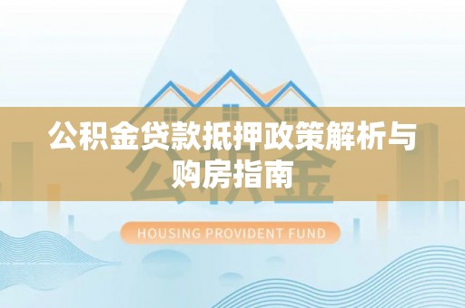 天河公积金贷款抵押政策解析与购房指南