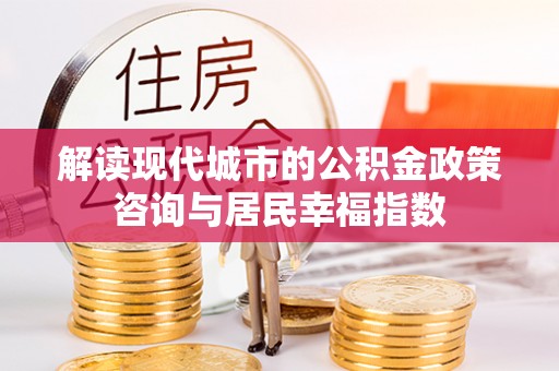 天河解读现代城市的公积金政策咨询与居民幸福指数