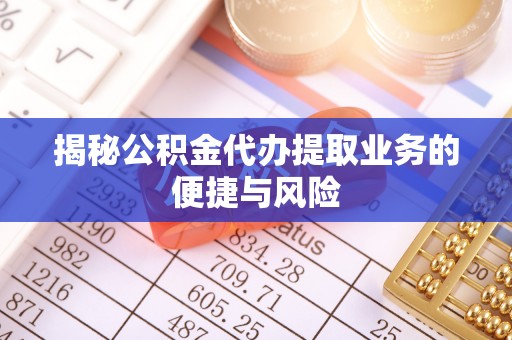 天河揭秘公积金代办提取业务的便捷与风险