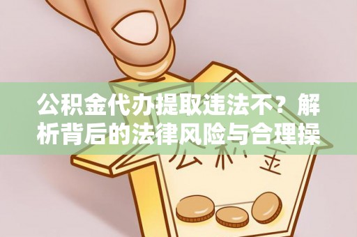 天河公积金代办提取违法不？解析背后的法律风险与合理操作
