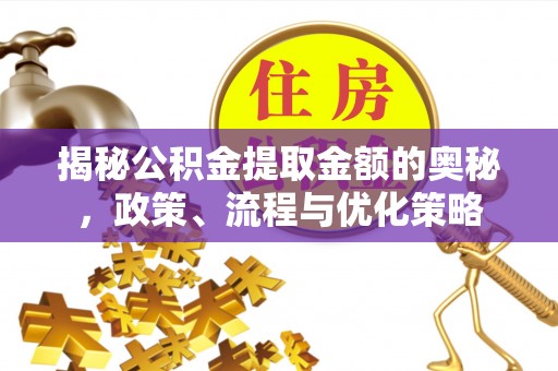 天河揭秘公积金提取金额的奥秘，政策、流程与优化策略