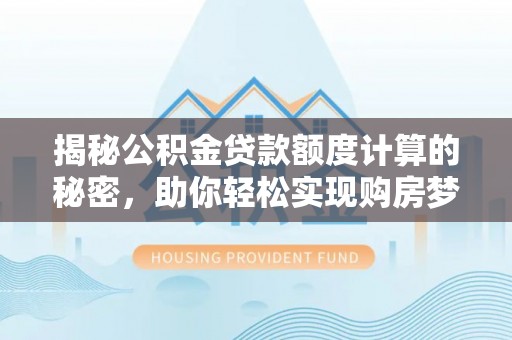 天河揭秘公积金贷款额度计算的秘密，助你轻松实现购房梦想