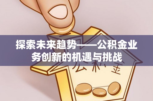 天河探索未来趋势——公积金业务创新的机遇与挑战