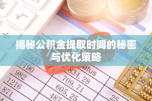 天河揭秘公积金提取时间的秘密与优化策略