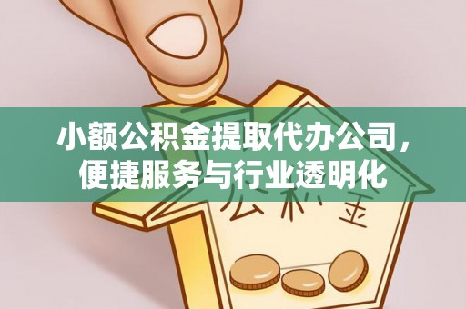 天河小额公积金提取代办公司，便捷服务与行业透明化