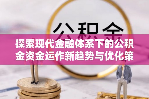 天河探索现代金融体系下的公积金资金运作新趋势与优化策略