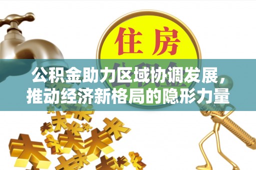 天河公积金助力区域协调发展，推动经济新格局的隐形力量