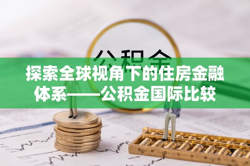 天河探索全球视角下的住房金融体系——公积金国际比较