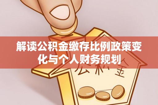 天河解读公积金缴存比例政策变化与个人财务规划