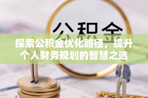 天河探索公积金优化路径，提升个人财务规划的智慧之选