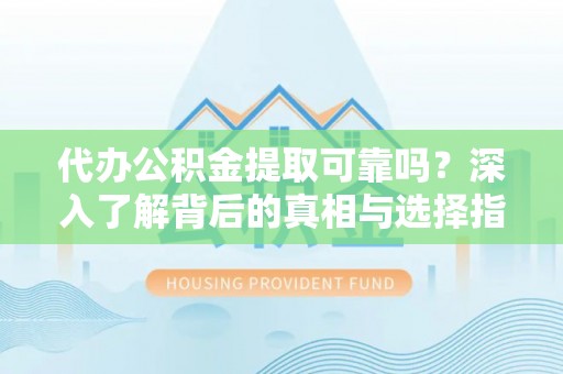 天河代办公积金提取可靠吗？深入了解背后的真相与选择指南